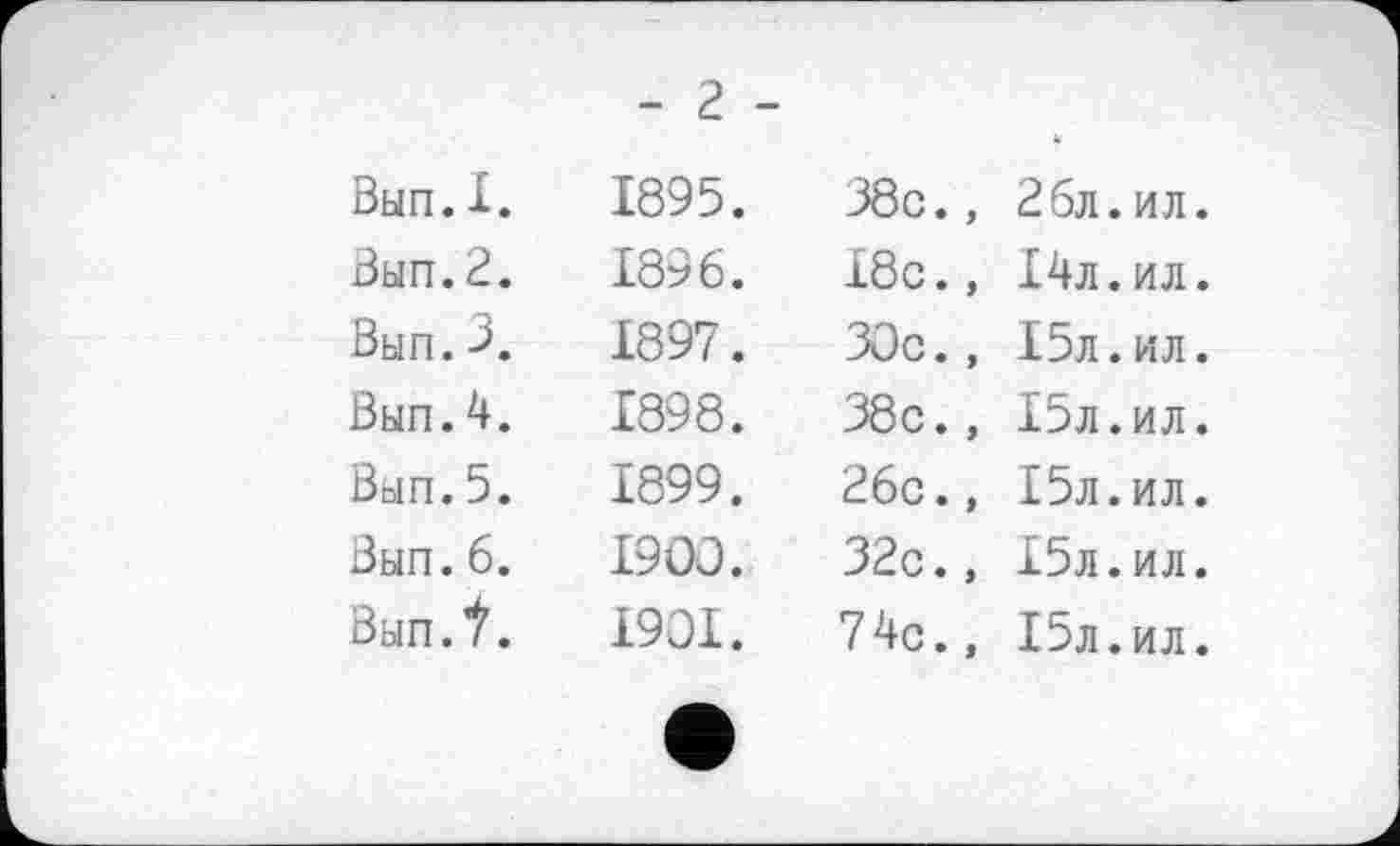 ﻿Вып.I.
Вып.2.
Вып.3.
Вып.4.
Вып.5.
Вып. 6.
Вып Л.
- г -
1895.	38с.,	26л. ил.
1896.	18с.,	14л.ил.
1897.	30с.,	15л.ил.
1898.	38с.,	15л.ил.
1899.	26с.,	15л.ил.
1900.	32с.,	15л.ил.
1901.	74с.,	15л.ил.